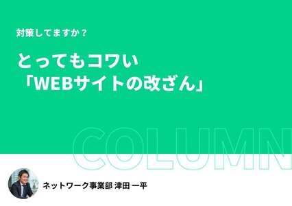 対策してますか？ 〜とってもコワい「WEBサイトの改ざん」〜イメージ
